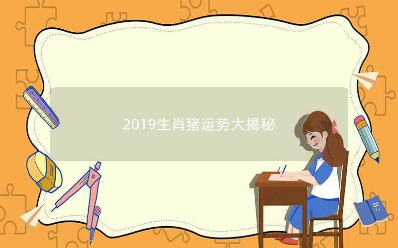 2019生肖猪运势大揭秘