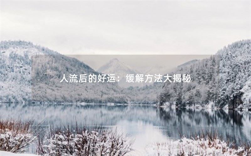 人流后的好运：缓解方法大揭秘