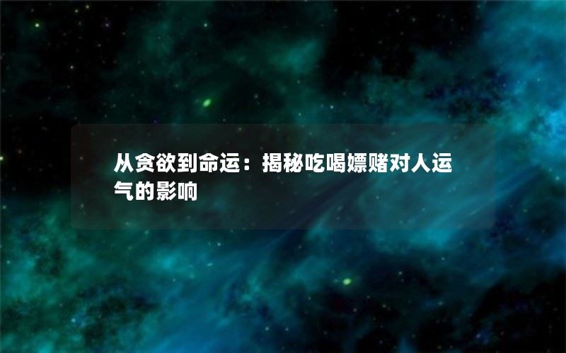 从贪欲到命运：揭秘吃喝嫖赌对人运气的影响