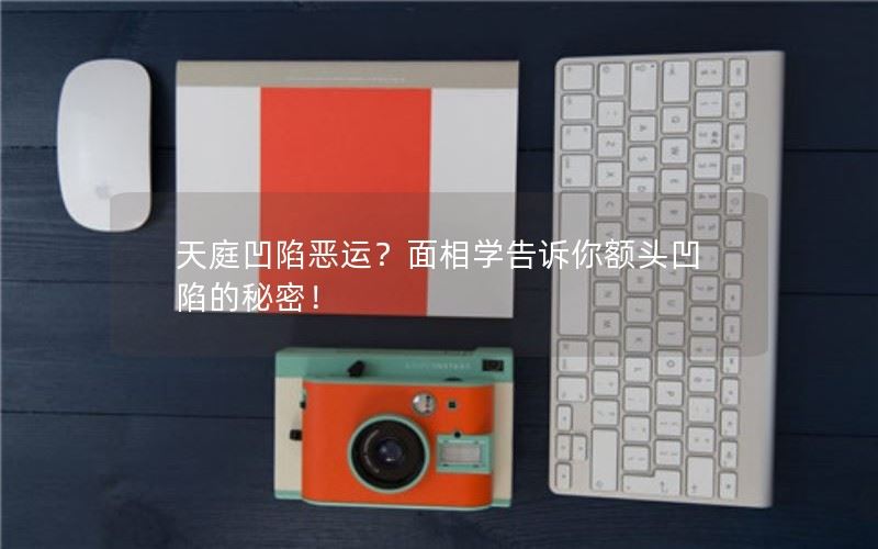 天庭凹陷恶运？面相学告诉你额头凹陷的秘密！