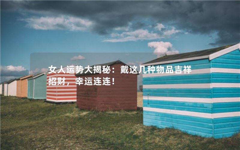 女人运势大揭秘：戴这几种物品吉祥招财，幸运连连！