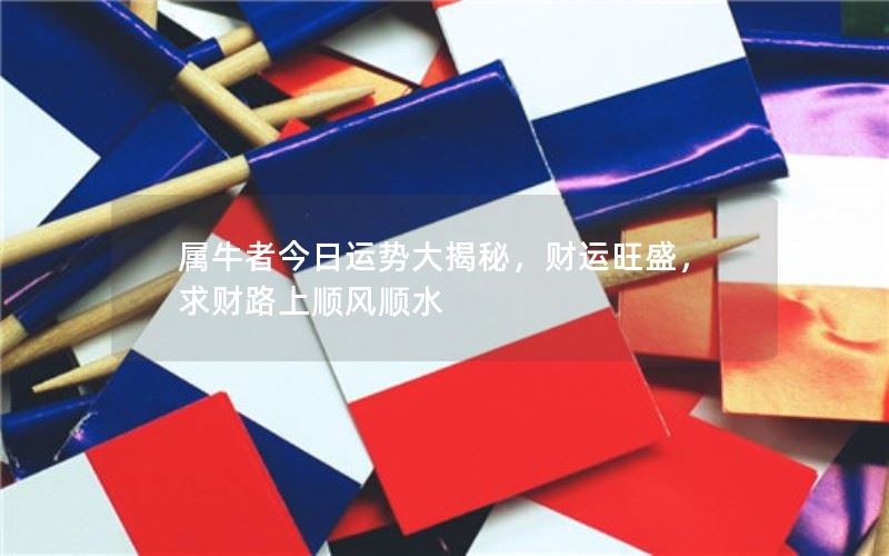 属牛者今日运势大揭秘——财运旺盛，求财路上顺风顺水