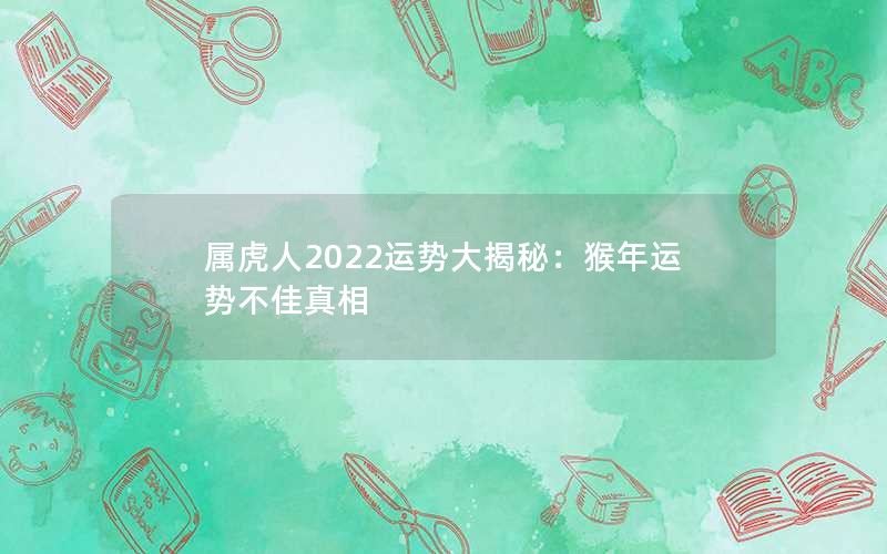 属虎人2022运势大揭秘：猴年运势不佳真相