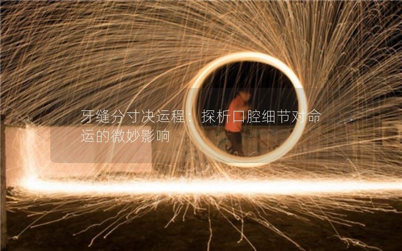 牙缝分寸决运程：探析口腔细节对命运的微妙影响