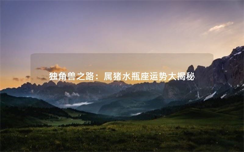 独角兽之路：属猪水瓶座运势大揭秘