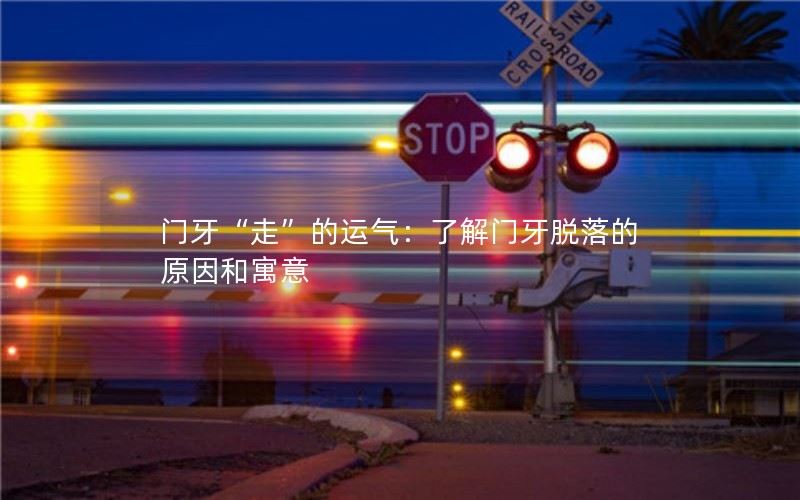 门牙“走”的运气：了解门牙脱落的原因和寓意