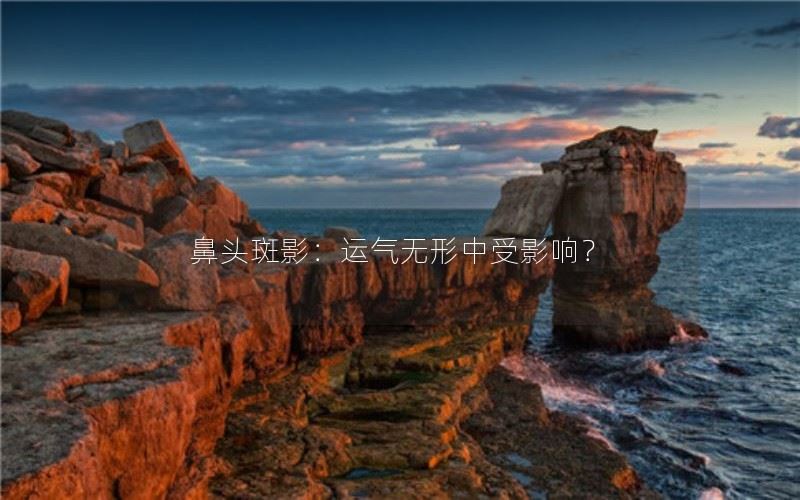 鼻头斑影：运气无形中受影响？