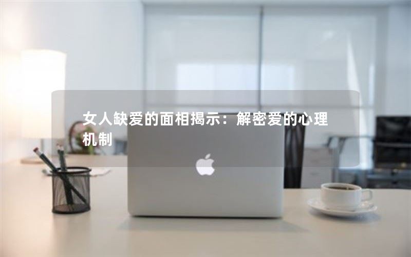 女人缺爱的面相揭示：解密爱的心理机制