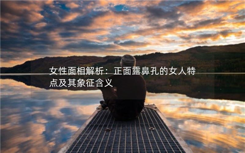 女性面相解析：正面露鼻孔的女人特点及其象征含义