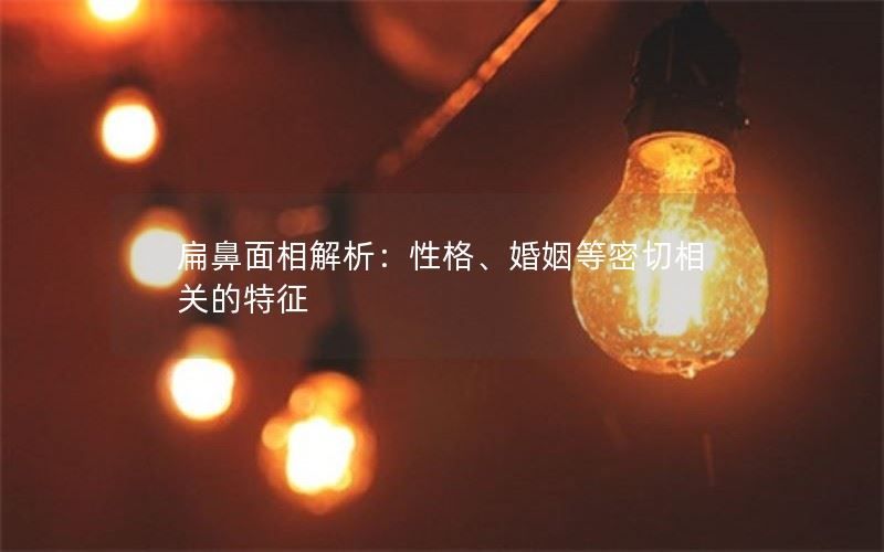 扁鼻面相解析：揭秘性格、婚姻等密切相关特征
