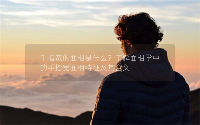 探寻手指宽的面相特征及其含义