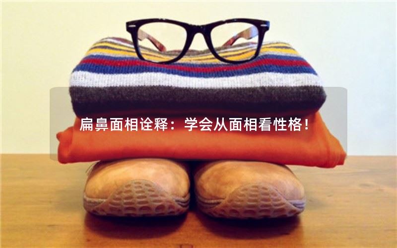 扁鼻面相诠释：学会从面相看性格！