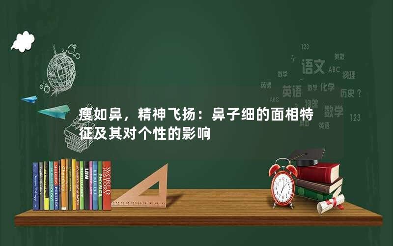 瘦如鼻，精神飞扬：鼻子细的面相特征及其对个性的影响