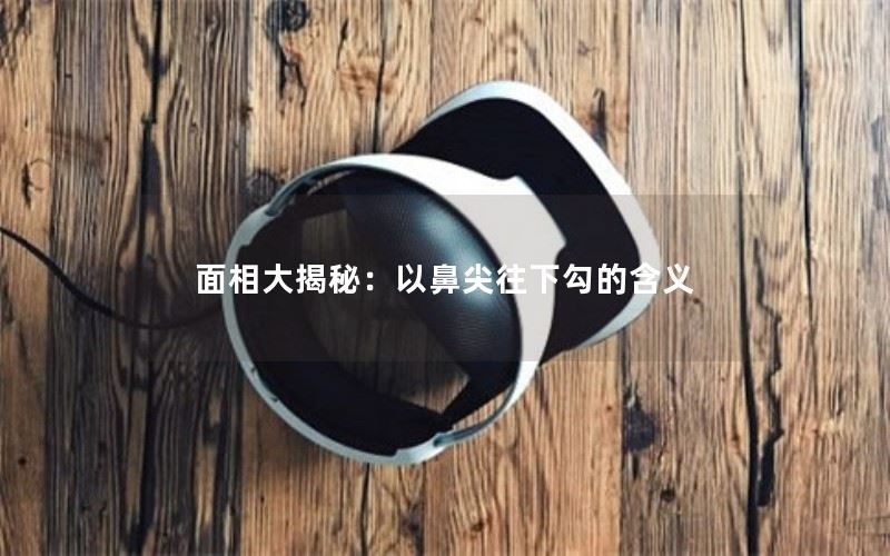 面相大揭秘：以鼻尖往下勾的含义
