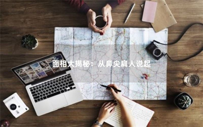 面相大揭秘：从鼻尖扁人说起