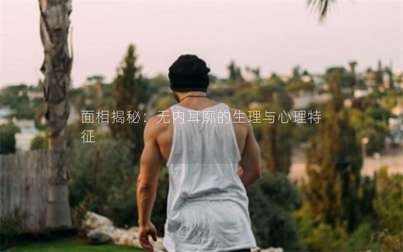 面相揭秘：无内耳廓的生理与心理特征