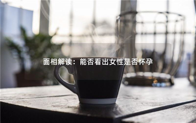 面相解读：能否看出女性是否怀孕