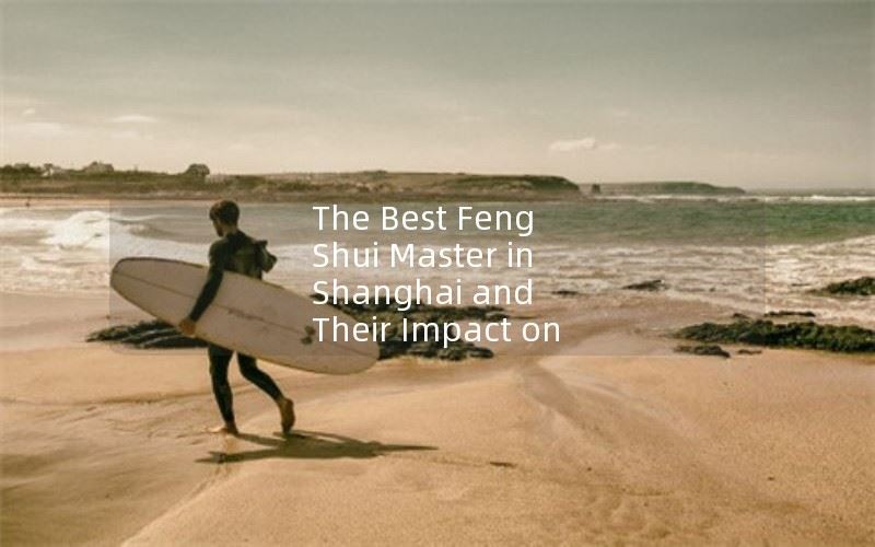 The Best Feng Shui Master in Shanghai and Their Impact on Your Life