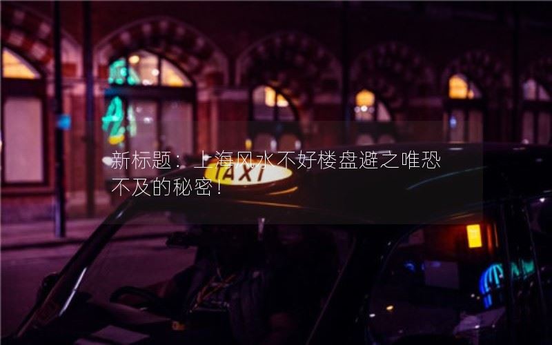 新标题：上海风水不好楼盘避之唯恐不及的秘密！