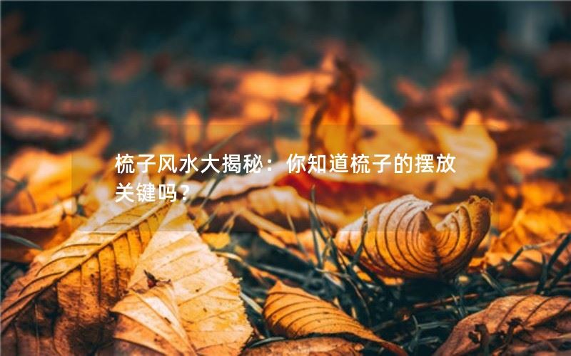 梳子风水大揭秘：你知道梳子的摆放关键吗？