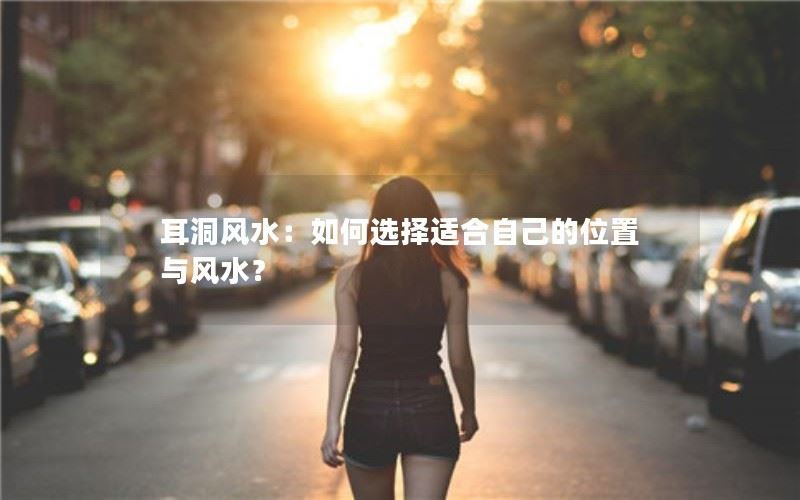 耳洞风水：如何选择适合自己的位置与风水？