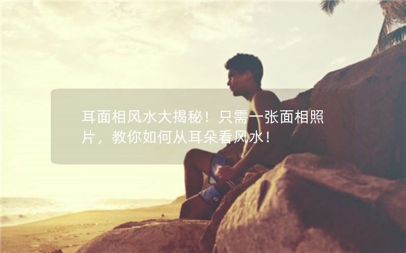 耳面相风水大揭秘！学会从耳朵看风水