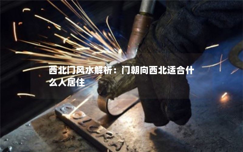 西北门风水解析：门朝向西北适合什么人居住