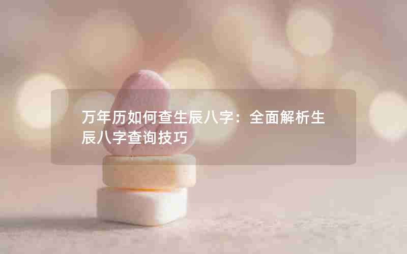 万年历如何查生辰八字：全面解析生辰八字查询技巧