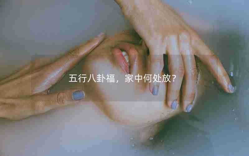 五行八卦福，家中何处放？