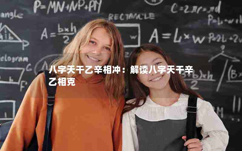 八字天干乙辛相冲：解读八字天干辛乙相克