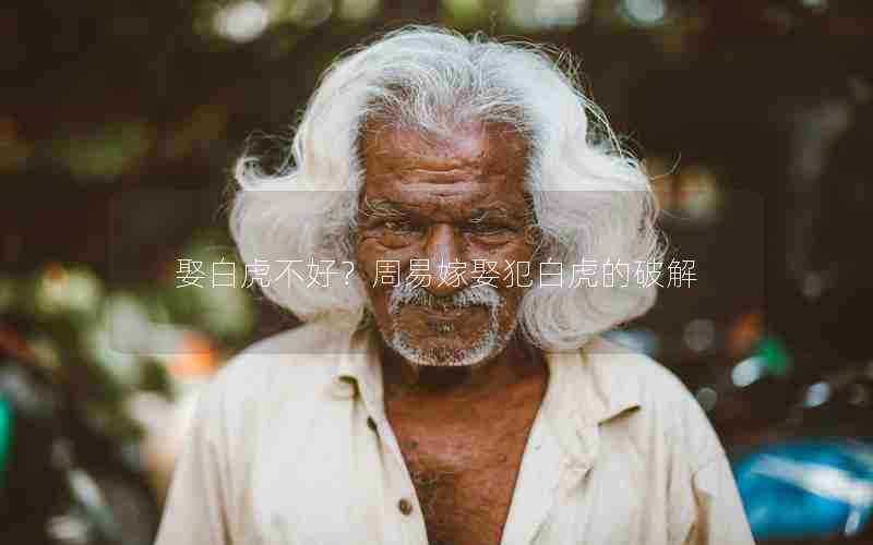 娶白虎的危害与周易嫁娶犯白虎的破解