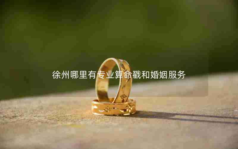 徐州哪里有专业算命戳和婚姻服务